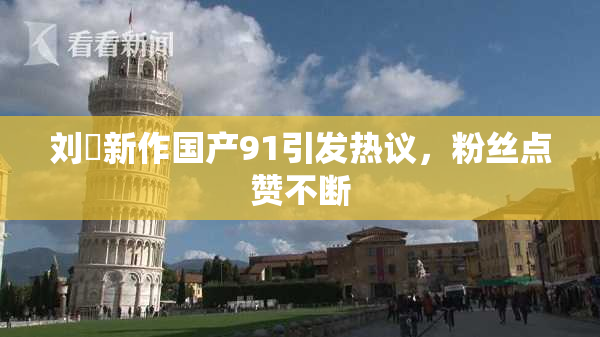 刘玥新作国产91引发热议，粉丝点赞不断