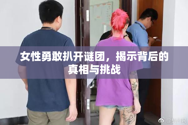 女性勇敢扒开谜团，揭示背后的真相与挑战