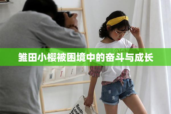雏田小樱被困境中的奋斗与成长