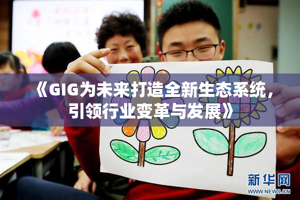 《GIG为未来打造全新生态系统，引领行业变革与发展》