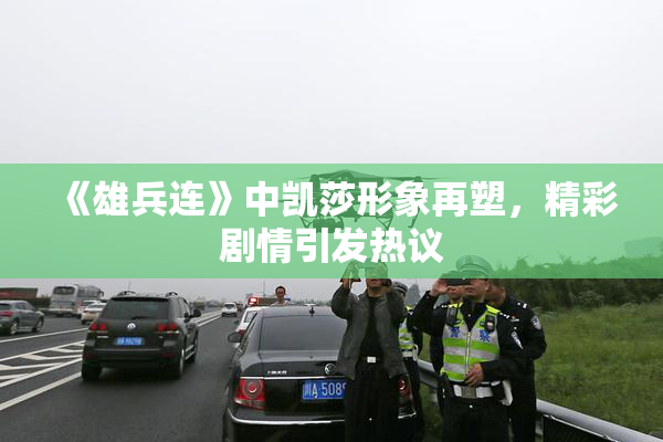 《雄兵连》中凯莎形象再塑，精彩剧情引发热议