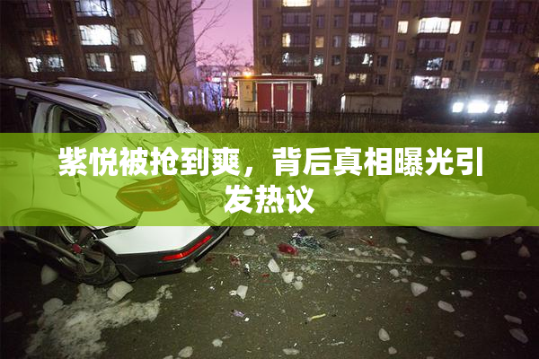紫悦被抢到爽，背后真相曝光引发热议
