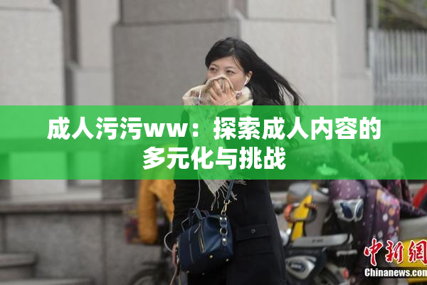 成人污污ww：探索成人内容的多元化与挑战