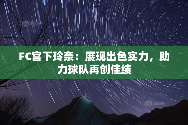 FC宫下玲奈：展现出色实力，助力球队再创佳绩