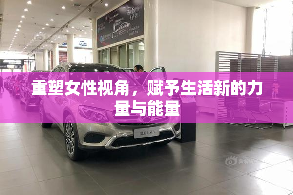 重塑女性视角，赋予生活新的力量与能量