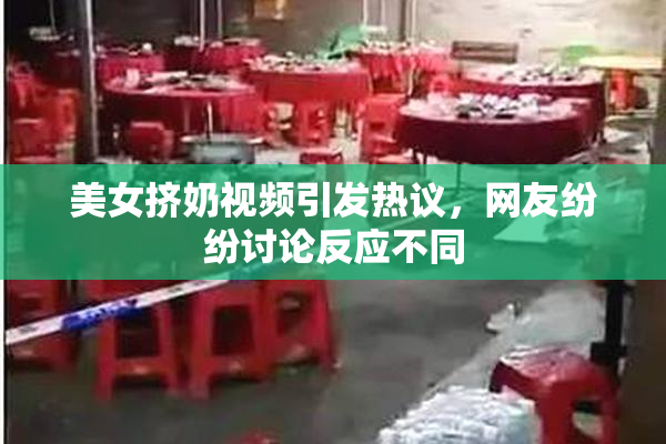 美女挤奶视频引发热议，网友纷纷讨论反应不同