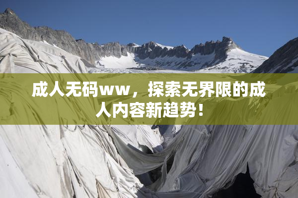 成人无码ww，探索无界限的成人内容新趋势！