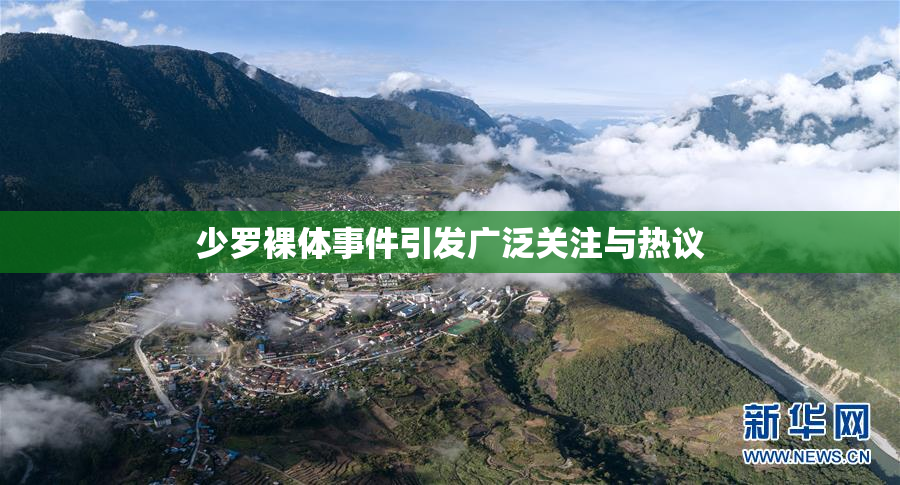 少罗裸体事件引发广泛关注与热议