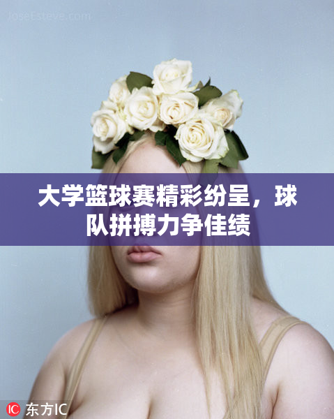 大学篮球赛精彩纷呈，球队拼搏力争佳绩