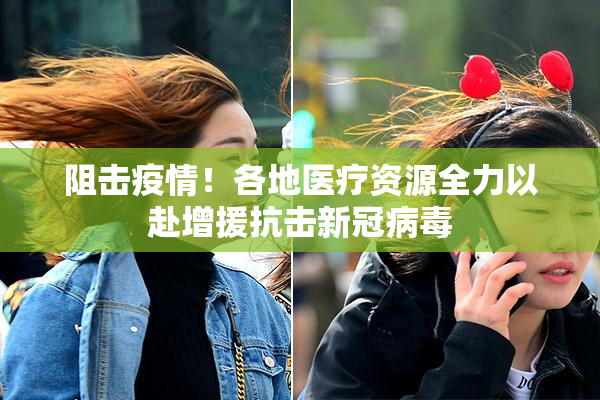 阻击疫情！各地医疗资源全力以赴增援抗击新冠病毒