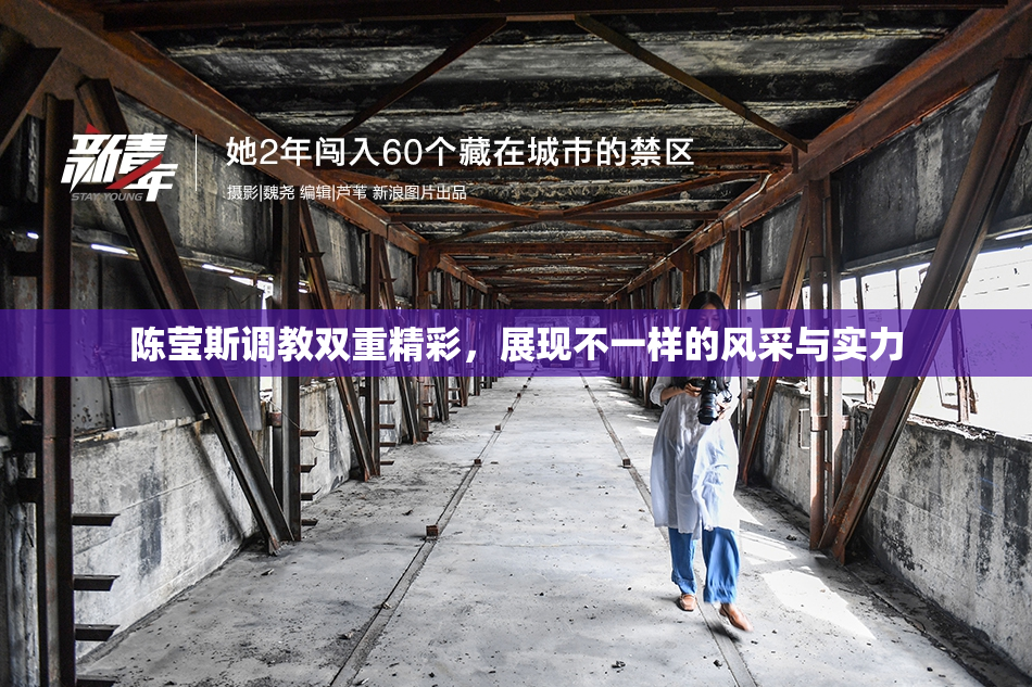 陈莹斯调教双重精彩，展现不一样的风采与实力