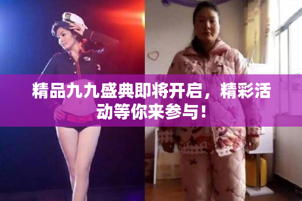 精品九九盛典即将开启，精彩活动等你来参与！