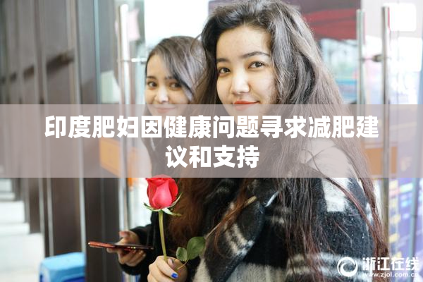 印度肥妇因健康问题寻求减肥建议和支持