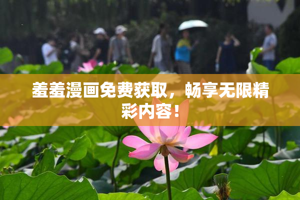 羞羞漫画免费获取，畅享无限精彩内容！