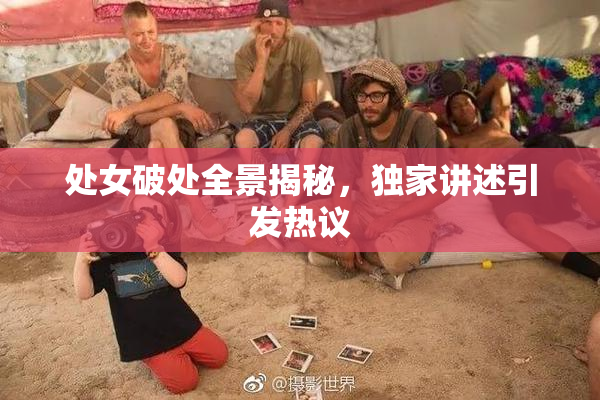 处女破处全景揭秘，独家讲述引发热议