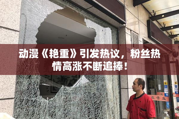 动漫《艳重》引发热议，粉丝热情高涨不断追捧！