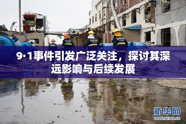 9·1事件引发广泛关注，探讨其深远影响与后续发展