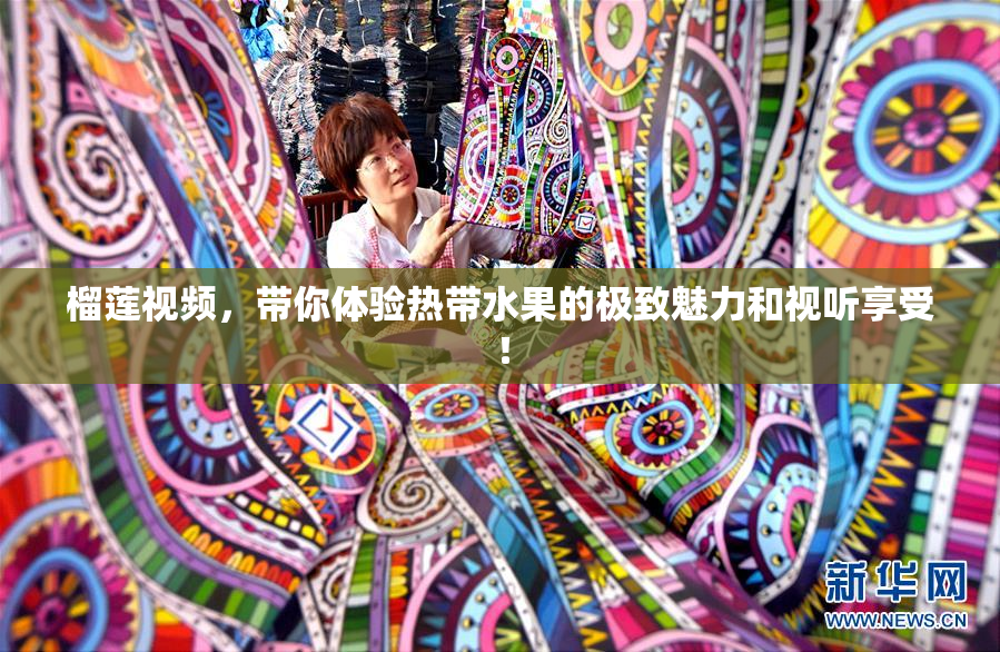 榴莲视频，带你体验热带水果的极致魅力和视听享受！