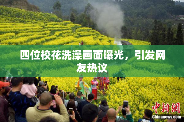 四位校花洗澡画面曝光，引发网友热议