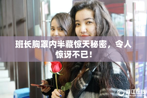 班长胸罩内半藏惊天秘密，令人惊讶不已！