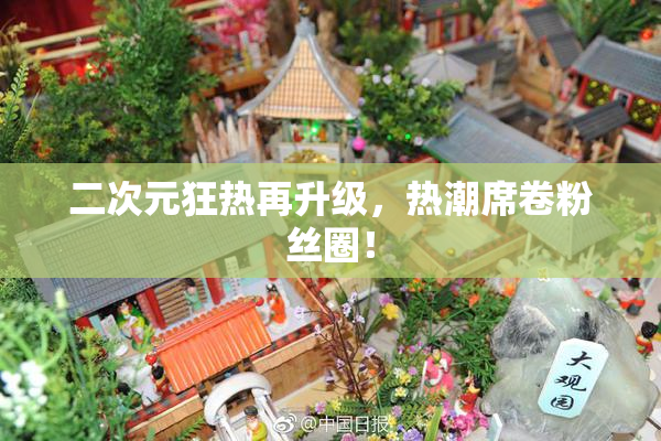二次元狂热再升级，热潮席卷粉丝圈！