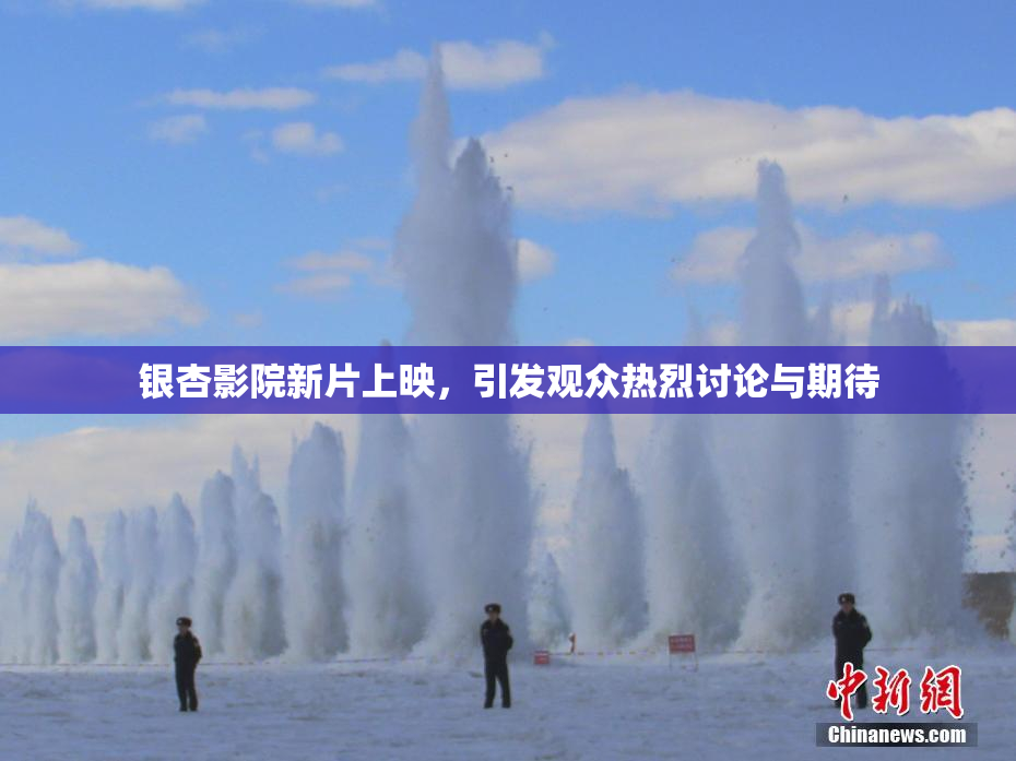 银杏影院新片上映，引发观众热烈讨论与期待