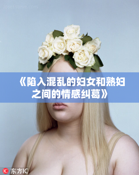 《陷入混乱的妇女和熟妇之间的情感纠葛》
