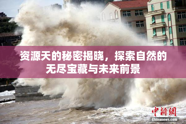 资源天的秘密揭晓，探索自然的无尽宝藏与未来前景