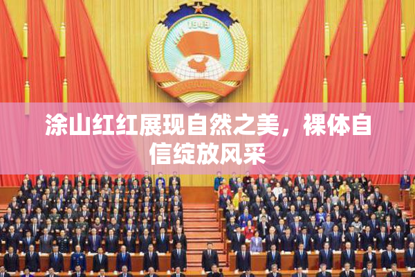 涂山红红展现自然之美，裸体自信绽放风采