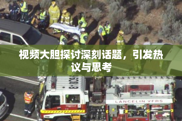 视频大胆探讨深刻话题，引发热议与思考