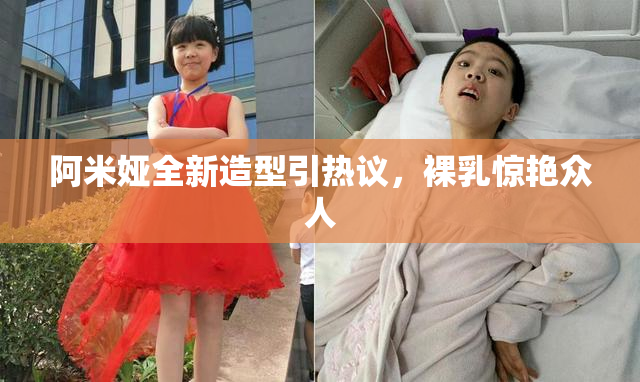 阿米娅全新造型引热议，裸乳惊艳众人