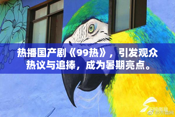 热播国产剧《99热》，引发观众热议与追捧，成为暑期亮点。