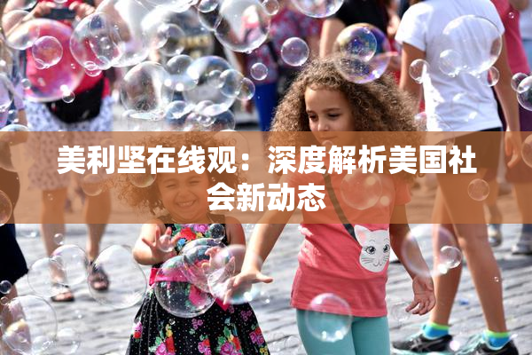 美利坚在线观：深度解析美国社会新动态