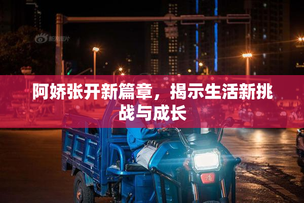 阿娇张开新篇章，揭示生活新挑战与成长