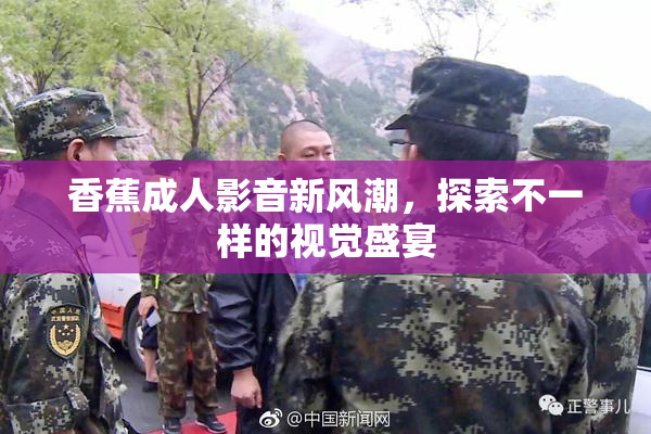 香蕉成人影音新风潮，探索不一样的视觉盛宴
