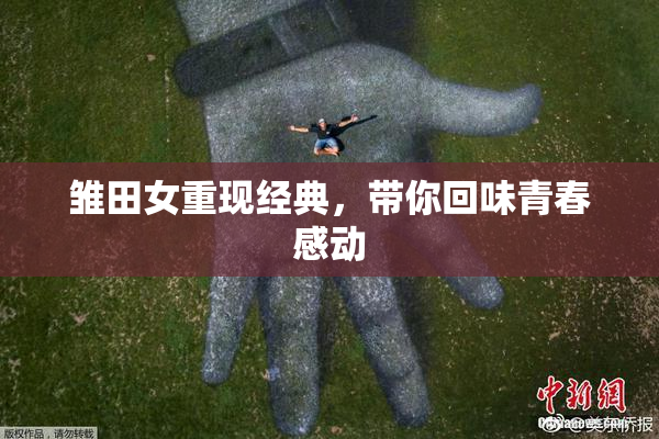 雏田女重现经典，带你回味青春感动