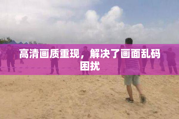 高清画质重现，解决了画面乱码困扰