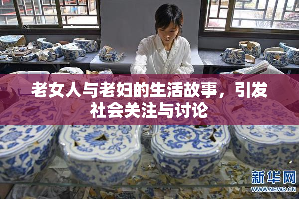老女人与老妇的生活故事，引发社会关注与讨论