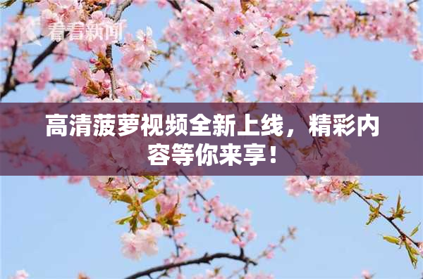 高清菠萝视频全新上线，精彩内容等你来享！