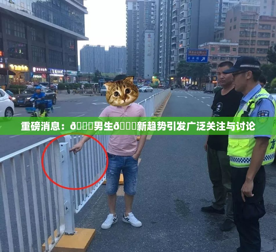 重磅消息：🔞男生🍆新趋势引发广泛关注与讨论