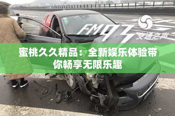 蜜桃久久精品：全新娱乐体验带你畅享无限乐趣