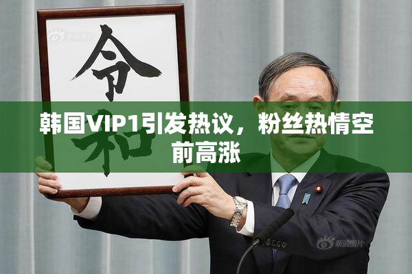 韩国VIP1引发热议，粉丝热情空前高涨