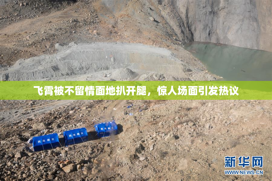 飞霄被不留情面地扒开腿，惊人场面引发热议