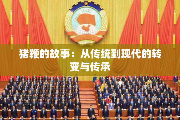 猪鞭的故事：从传统到现代的转变与传承