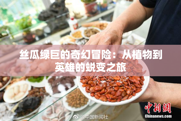 丝瓜绿巨的奇幻冒险：从植物到英雄的蜕变之旅