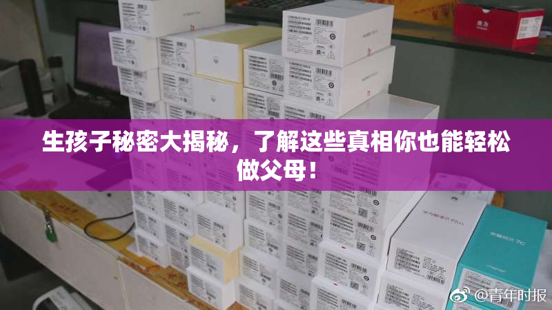 生孩子秘密大揭秘，了解这些真相你也能轻松做父母！