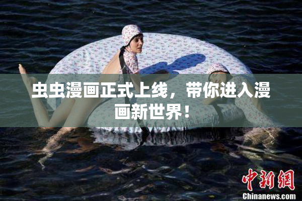 虫虫漫画正式上线，带你进入漫画新世界！