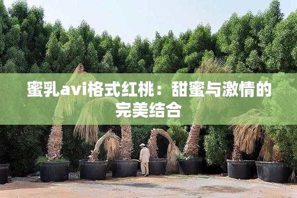 蜜乳avi格式红桃：甜蜜与激情的完美结合