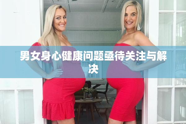 男女身心健康问题亟待关注与解决