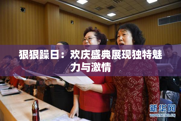 狠狠躁日：欢庆盛典展现独特魅力与激情